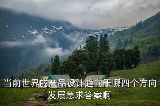 當(dāng)前世界的產(chǎn)品設(shè)計(jì)趨向于哪四個(gè)方向發(fā)展急求答案啊