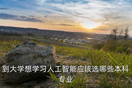 到大學(xué)想學(xué)習(xí)人工智能應(yīng)該選哪些本科專業(yè)