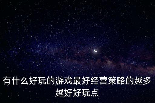 有什么好玩的游戲最好經(jīng)營策略的越多越好好玩點