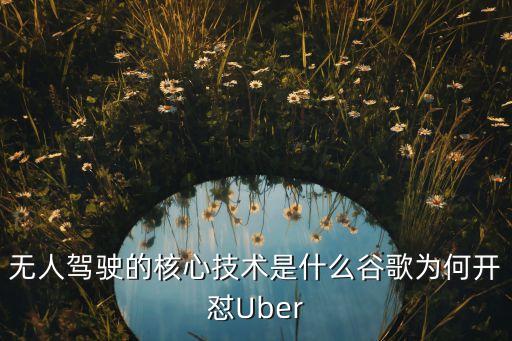 無人駕駛的關(guān)鍵技術(shù)包括，無人駕駛的核心技術(shù)是什么谷歌為何開懟Uber