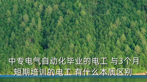 中專電氣自動(dòng)化畢業(yè)的電工 與3個(gè)月短期培訓(xùn)的電工 有什么本質(zhì)區(qū)別
