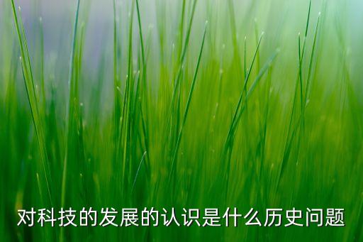 對科技的發(fā)展的認識是什么歷史問題