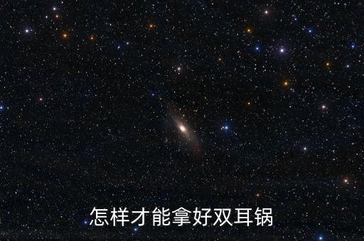 雙耳鍋怎么握，怎樣才能拿好雙耳鍋