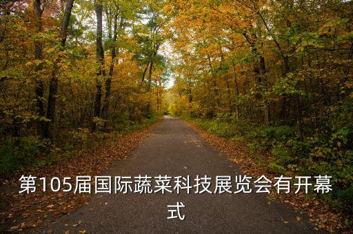 第105屆國(guó)際蔬菜科技展覽會(huì)有開(kāi)幕式