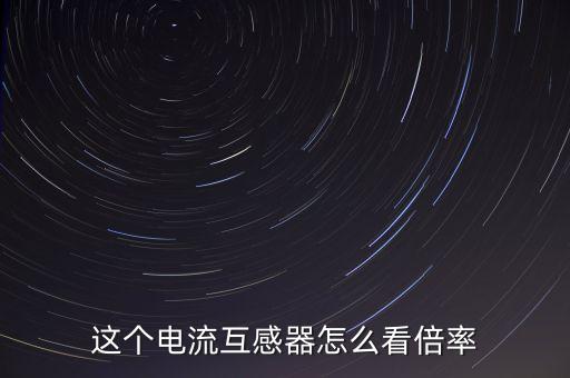 這個電流互感器怎么看倍率
