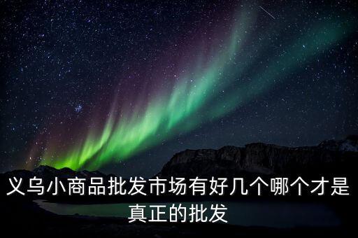 義烏小商品批發(fā)市場有好幾個哪個才是真正的批發(fā)