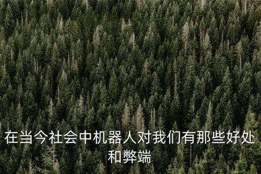 在當(dāng)今社會(huì)中機(jī)器人對(duì)我們有那些好處和弊端