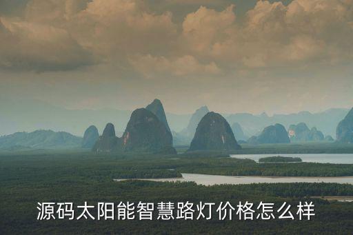 源碼太陽(yáng)能智慧路燈價(jià)格怎么樣