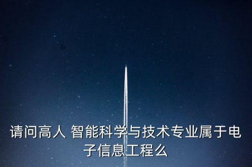 請問高人 智能科學與技術專業(yè)屬于電子信息工程么