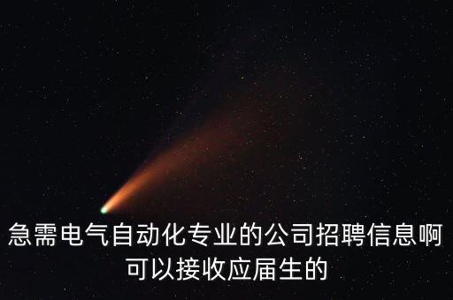 急需電氣自動(dòng)化專業(yè)的公司招聘信息啊可以接收應(yīng)屆生的
