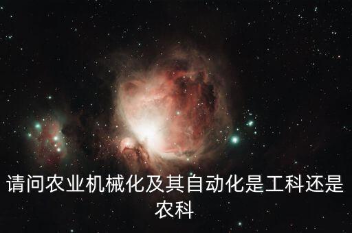 農(nóng)業(yè)機(jī)械及其自動(dòng)化屬于什么大類，請(qǐng)問(wèn)農(nóng)業(yè)機(jī)械化及其自動(dòng)化是工科還是農(nóng)科