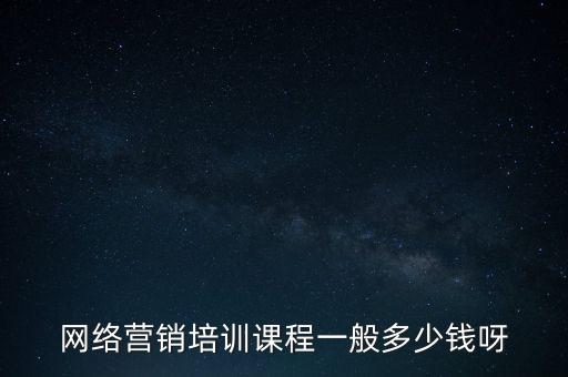 網(wǎng)絡營銷師培訓費用是多少，網(wǎng)絡營銷培訓學費需要多少錢