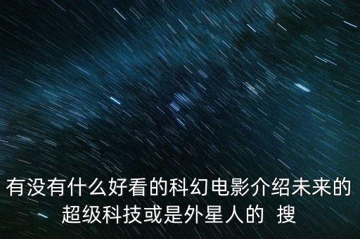 有沒(méi)有什么好看的科幻電影介紹未來(lái)的超級(jí)科技或是外星人的  搜
