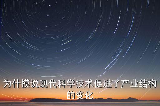 為什摸說現(xiàn)代科學技術(shù)促進了產(chǎn)業(yè)結(jié)構(gòu)的變化