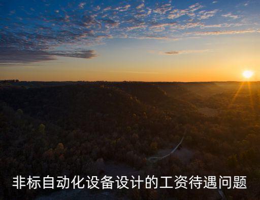 非標(biāo)自動(dòng)化設(shè)備設(shè)計(jì)的工資待遇問題