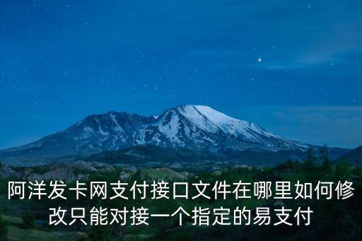 阿洋發(fā)卡網(wǎng)支付接口文件在哪里如何修改只能對接一個指定的易支付