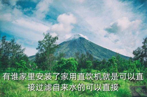 有誰(shuí)家里安裝了家用直飲機(jī)就是可以直接過濾自來(lái)水的可以直接