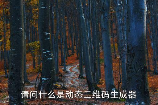 請(qǐng)問什么是動(dòng)態(tài)二維碼生成器