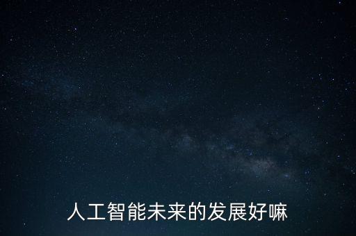 人工智能未來的發(fā)展好嘛