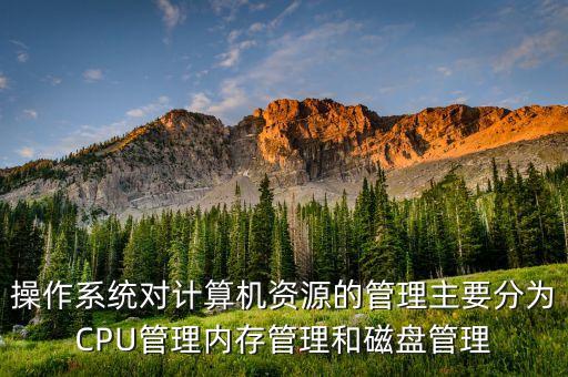 操作系統(tǒng)對計算機資源的管理主要分為CPU管理內存管理和磁盤管理