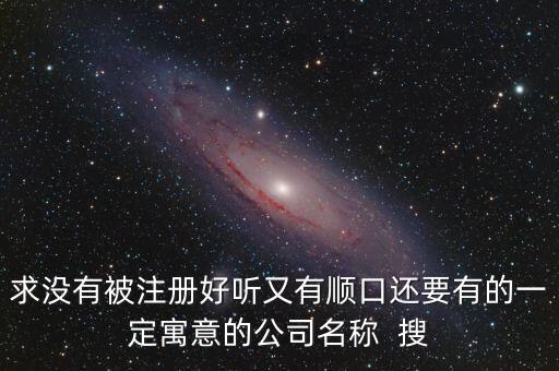 好聽(tīng)的未注冊(cè)的公司名，有沒(méi)有起好名字沒(méi)注冊(cè)的食品公司名稱(chēng)