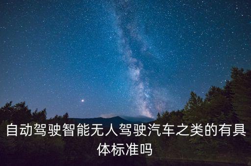 自動駕駛智能無人駕駛汽車之類的有具體標(biāo)準(zhǔn)嗎