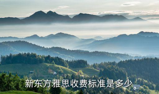 新東方雅思收費標準是多少