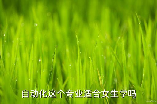 自動化專業(yè) 女生，自動化這個專業(yè)適合女生學(xué)嗎