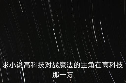求小說高科技對戰(zhàn)魔法的主角在高科技那一方