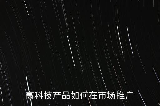 高科技產(chǎn)品營銷策略，科技產(chǎn)品如何銷售怎么做品牌傳播找到對應(yīng)的客戶群體