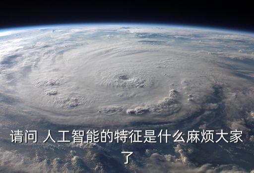 請(qǐng)問 人工智能的特征是什么麻煩大家了