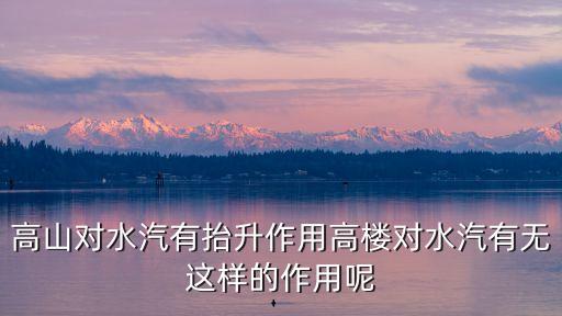 高山對水汽有抬升作用高樓對水汽有無這樣的作用呢