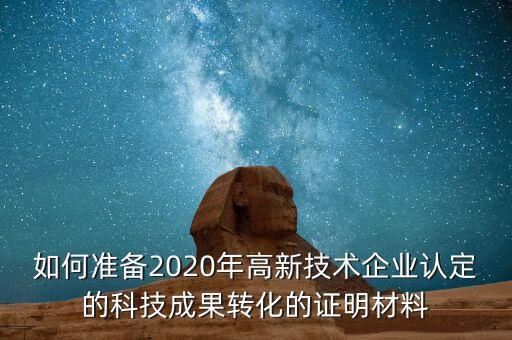 如何準(zhǔn)備2020年高新技術(shù)企業(yè)認(rèn)定的科技成果轉(zhuǎn)化的證明材料