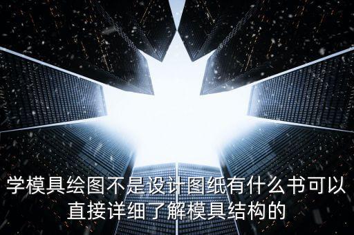 學(xué)模具繪圖不是設(shè)計(jì)圖紙有什么書(shū)可以直接詳細(xì)了解模具結(jié)構(gòu)的