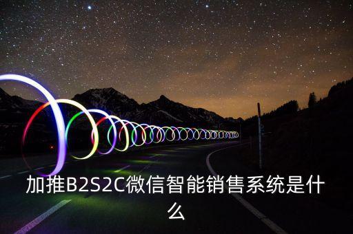 加推B2S2C微信智能銷售系統(tǒng)是什么