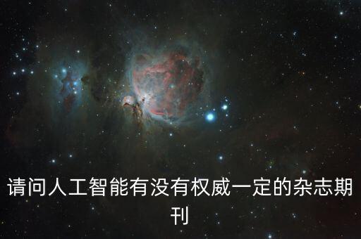 請問人工智能有沒有權(quán)威一定的雜志期刊