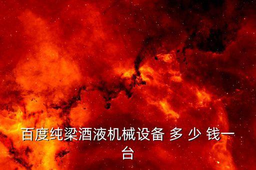 百度純梁酒液機械設備 多 少 錢一臺
