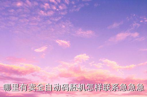 哪里有賣全自動碼胚機怎樣聯(lián)系急急急
