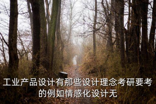 工業(yè)產(chǎn)品設(shè)計有那些設(shè)計理念考研要考的例如情感化設(shè)計無