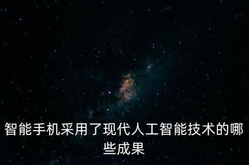 智能手機(jī)采用了現(xiàn)代人工智能技術(shù)的哪些成果