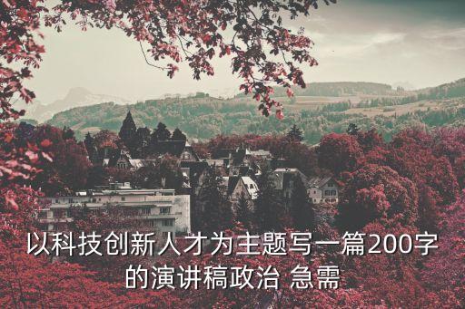 以科技創(chuàng)新人才為主題寫一篇200字的演講稿政治 急需