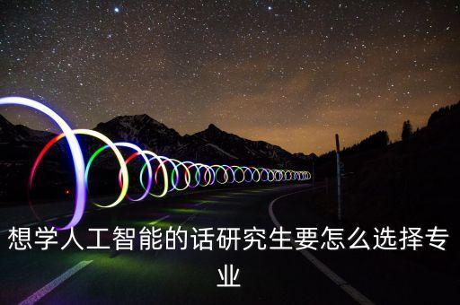 想學(xué)人工智能的話研究生要怎么選擇專業(yè)