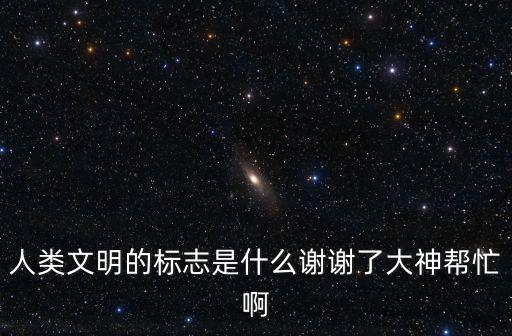 人類文明出現(xiàn)的標(biāo)志，人類文明產(chǎn)生的標(biāo)志是