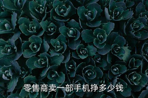 零售商賣一部手機掙多少錢