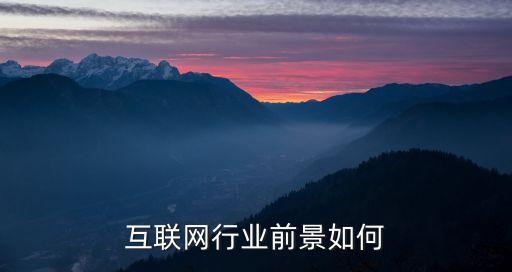 互聯(lián)網(wǎng)發(fā)展前景怎么寫，互聯(lián)網(wǎng)趨勢的發(fā)展前景