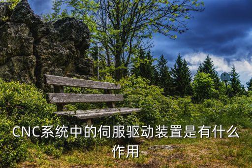 CNC系統(tǒng)中的伺服驅(qū)動裝置是有什么作用