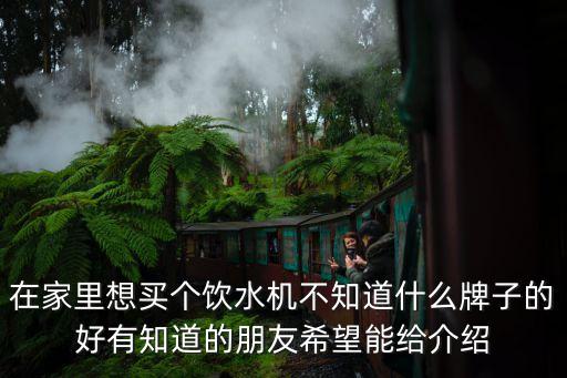 在家里想買個飲水機不知道什么牌子的好有知道的朋友希望能給介紹