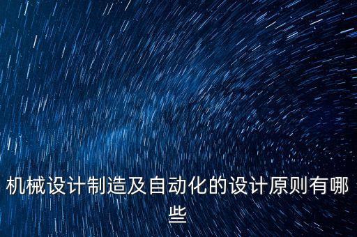 機(jī)械設(shè)計(jì)制造及自動(dòng)化的設(shè)計(jì)原則有哪些