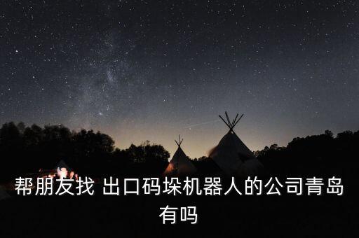 幫朋友找 出口碼垛機器人的公司青島有嗎
