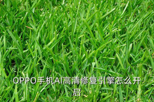 OPPO手機AI高清修復引擎怎么開啟